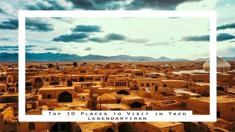 Top 10 Places to Visit in Yazd